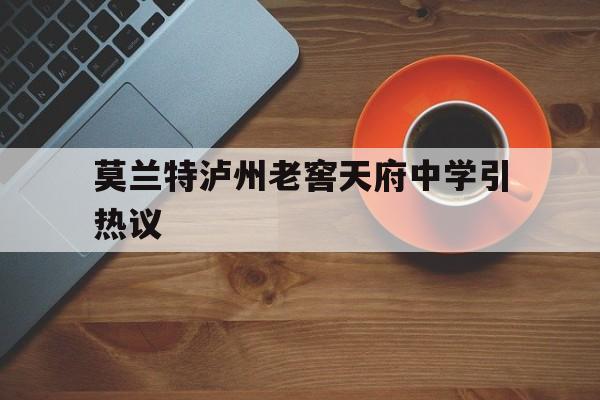 莫兰特泸州老窖天府中学引热议的简单介绍